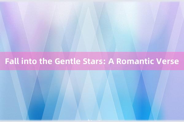 Fall into the Gentle Stars: A Romantic Verse