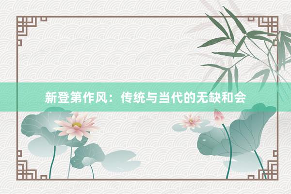新登第作风：传统与当代的无缺和会