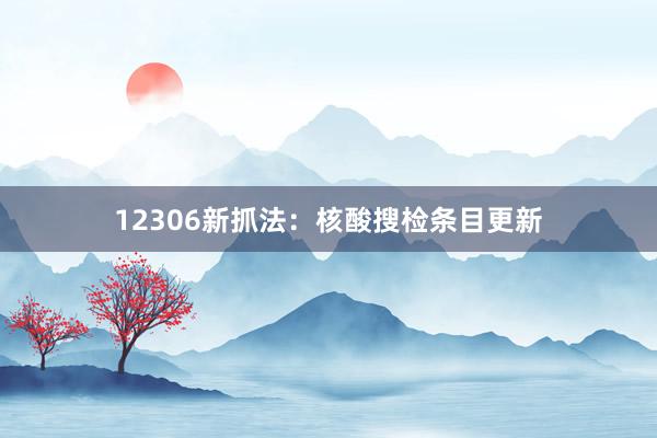 12306新抓法：核酸搜检条目更新