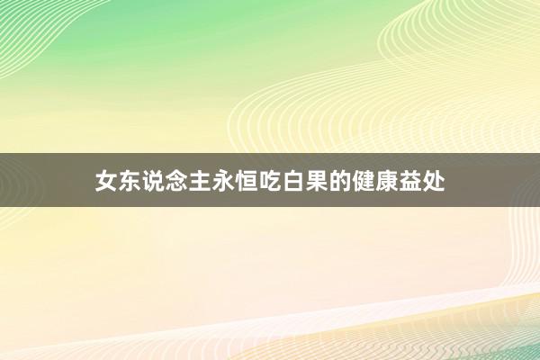 女东说念主永恒吃白果的健康益处