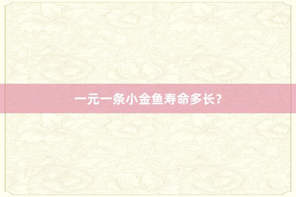 一元一条小金鱼寿命多长？