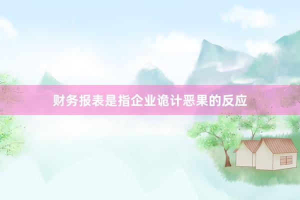 财务报表是指企业诡计恶果的反应