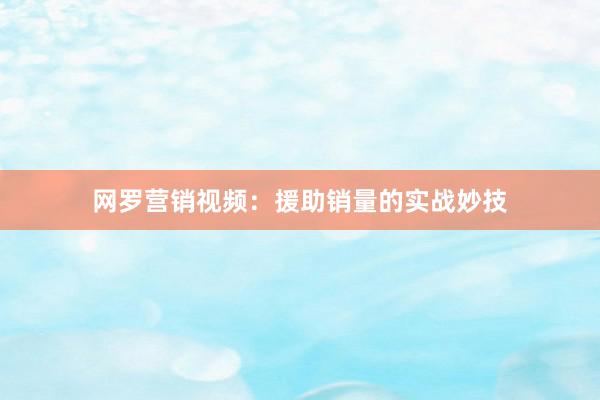 网罗营销视频：援助销量的实战妙技