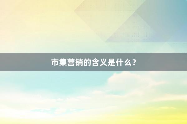 市集营销的含义是什么?